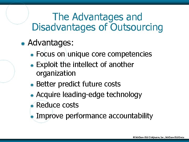 The Advantages and Disadvantages of Outsourcing Advantages: Focus on unique core competencies Exploit the