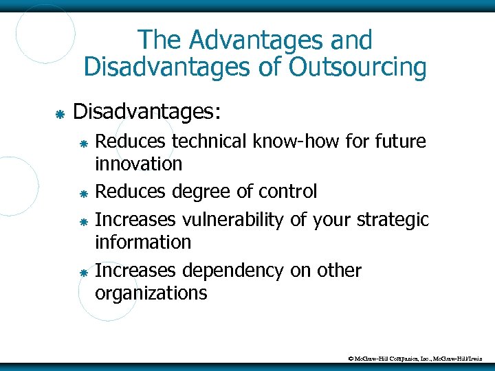 The Advantages and Disadvantages of Outsourcing Disadvantages: Reduces technical know-how for future innovation Reduces