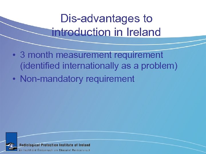 Dis-advantages to introduction in Ireland • 3 month measurement requirement (identified internationally as a