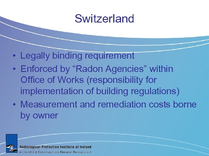 Switzerland • Legally binding requirement • Enforced by “Radon Agencies” within Office of Works