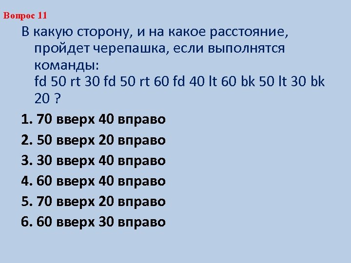 Вопрос 11 В какую сторону, и на какое расстояние, пройдет черепашка, если выполнятся команды: