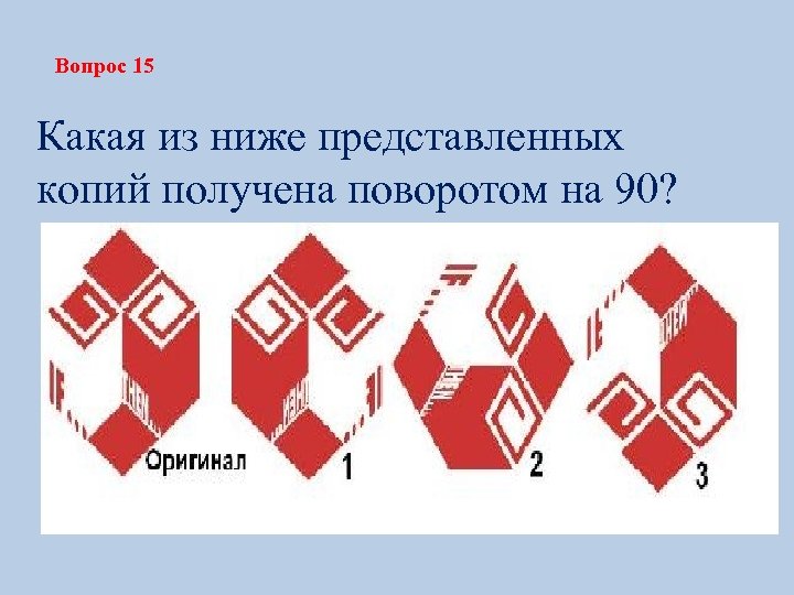 Вопрос 15 Какая из ниже представленных копий получена поворотом на 90? 