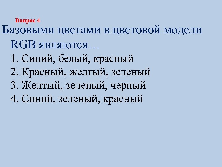 Вопрос 4 Базовыми цветами в цветовой модели RGB являются… 1. Синий, белый, красный 2.