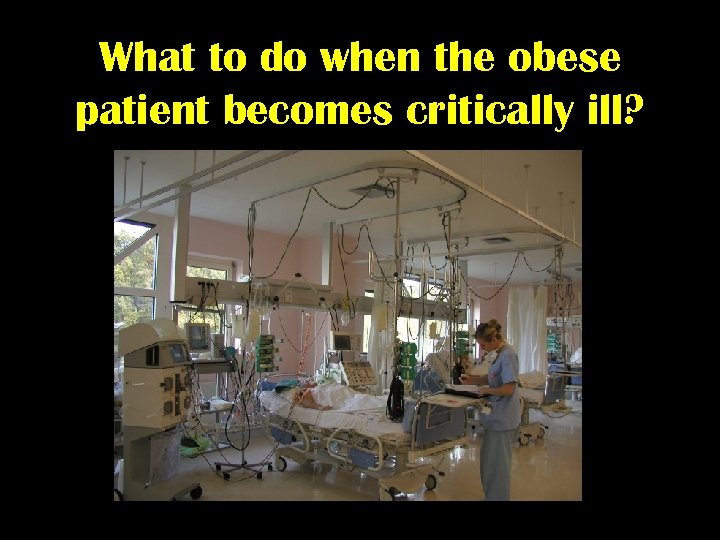 What to do when the obese patient becomes critically ill? 