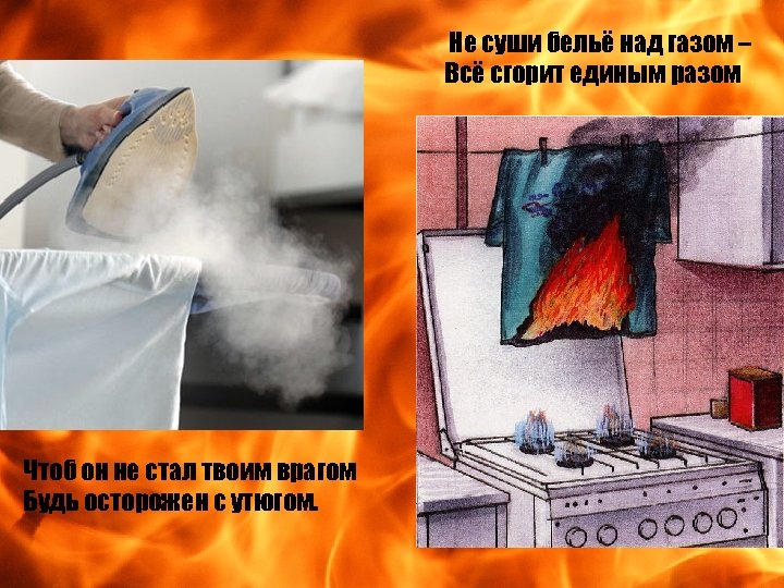 Не суши бельё над газом – Всё сгорит единым разом. Чтоб он не стал