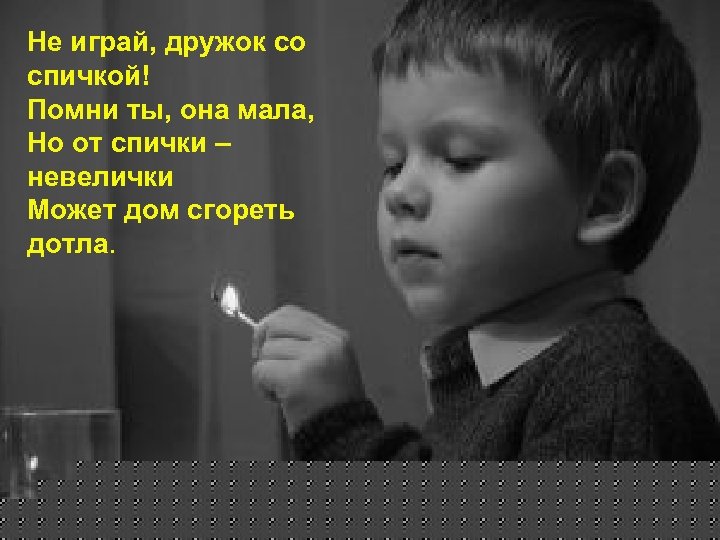 Не играй, дружок со спичкой! Помни ты, она мала, Но от спички – невелички