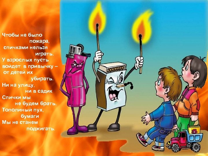Чтобы не было пожара, спичками нельзя играть. У взрослых пусть войдет в привычку –