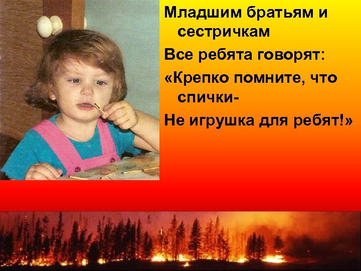 Младшим братьям и сестричкам Все ребята говорят: «Крепко помните, что спички. Не игрушка для