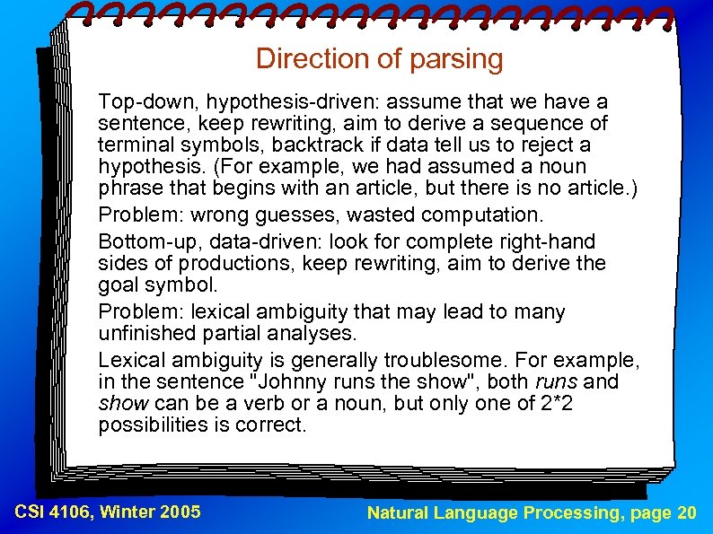 Direction of parsing Top-down, hypothesis-driven: assume that we have a sentence, keep rewriting, aim