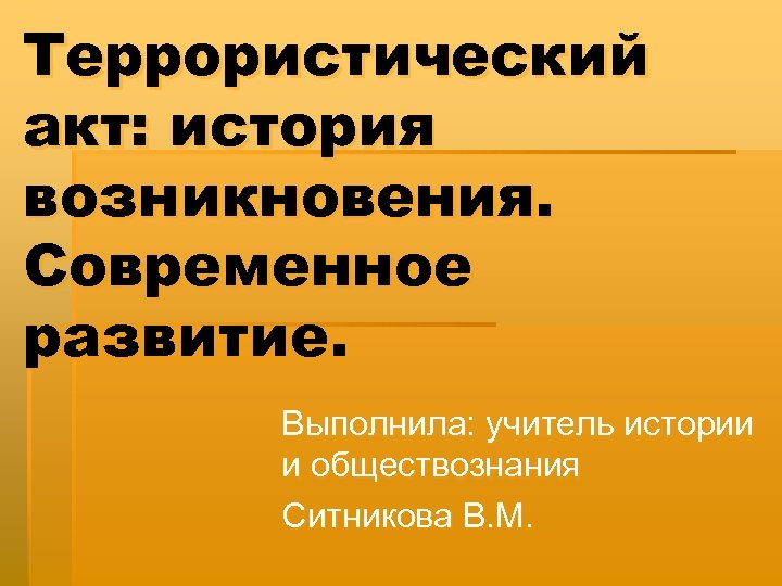 Террористический акт: история возникновения. Современное развитие. Выполнила: учитель истории и обществознания Ситникова В. М.