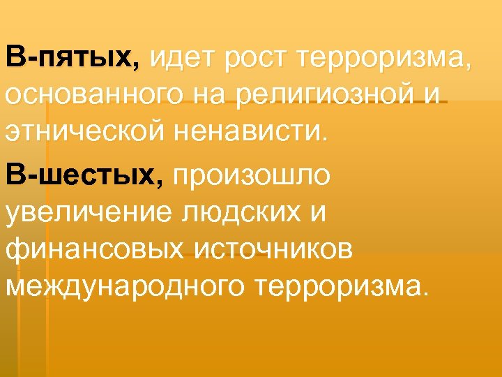 В-пятых, идет рост терроризма, основанного на религиозной и этнической ненависти. В-шестых, произошло увеличение людских