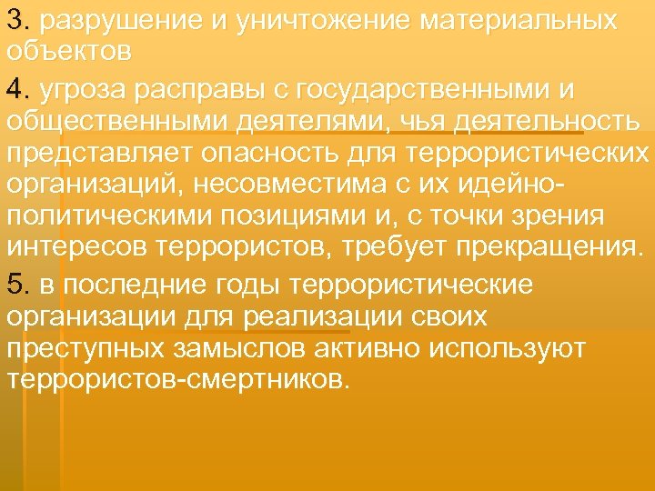 3. разрушение и уничтожение материальных объектов 4. угроза расправы с государственными и общественными деятелями,