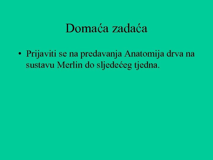 Domaća zadaća • Prijaviti se na predavanja Anatomija drva na sustavu Merlin do sljedećeg