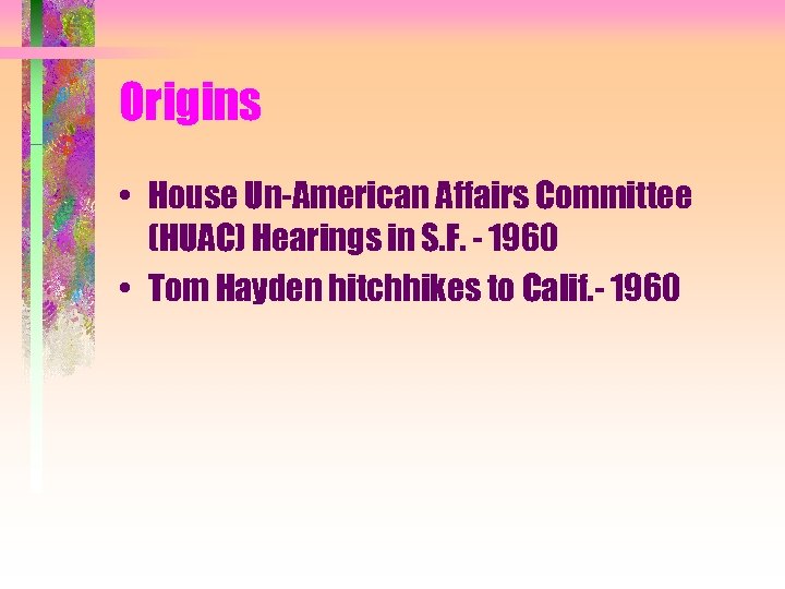 Origins • House Un-American Affairs Committee (HUAC) Hearings in S. F. - 1960 •