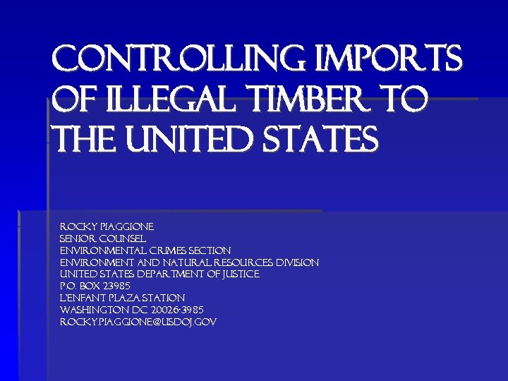 Controlling imports of ILLEGAL timber to THE UNITED STATES ROCKY PIAGGIONE SENIOR COUNSEL ENVIRONMENTAL