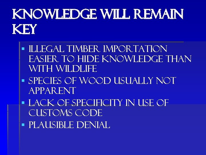 Knowledge will remain key § Illegal timber importation easier to hide knowledge than with