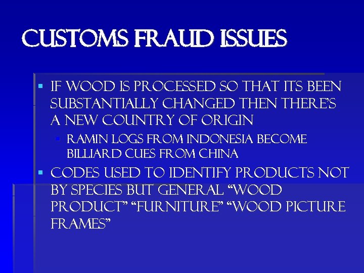 Customs fraud issues § If wood is processed so that its been substantially changed