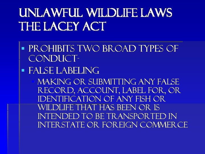 Unlawful wildlife laws the Lacey Act § Prohibits two broad types of conduct§ false