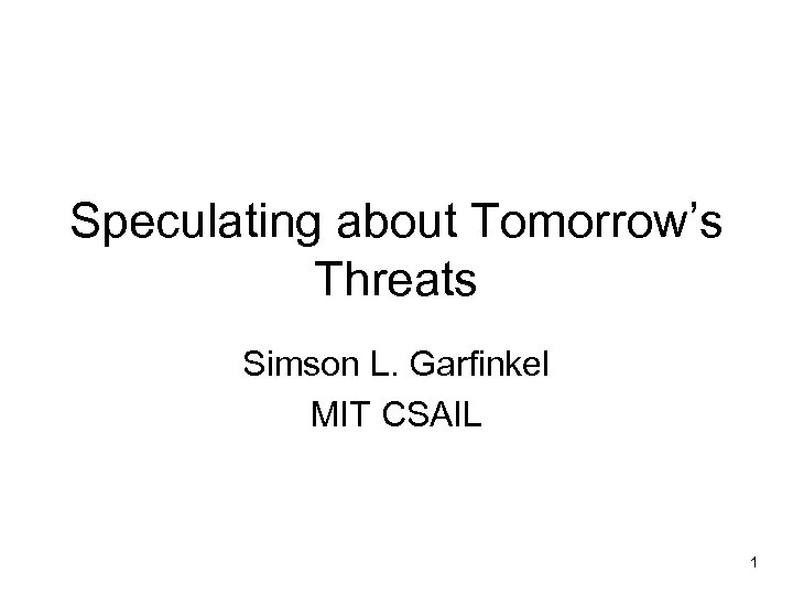 Speculating about Tomorrow’s Threats Simson L. Garfinkel MIT CSAIL 1 