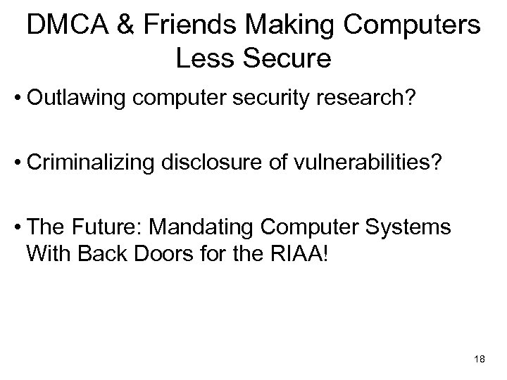 DMCA & Friends Making Computers Less Secure • Outlawing computer security research? • Criminalizing
