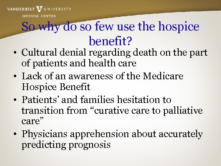 So why do so few use the hospice benefit? • Cultural denial regarding death