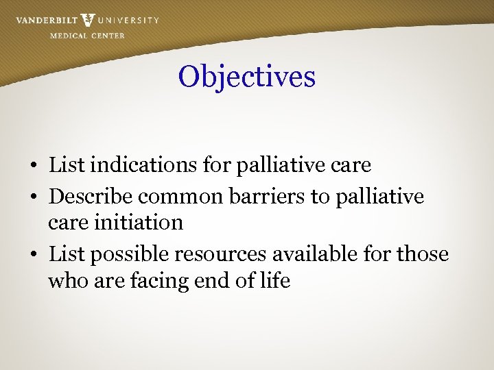 Objectives • List indications for palliative care • Describe common barriers to palliative care