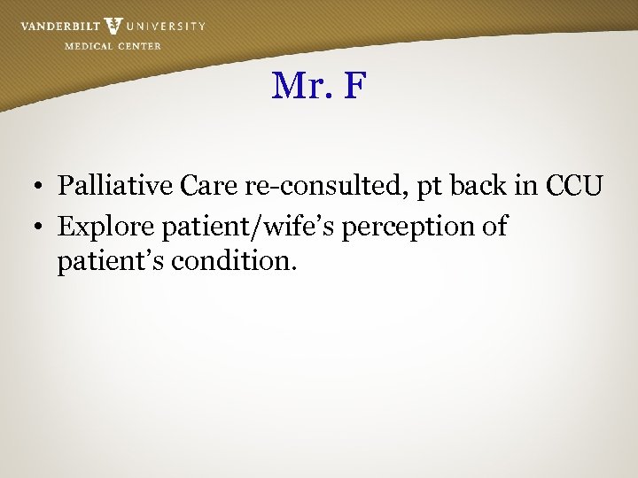 Mr. F • Palliative Care re-consulted, pt back in CCU • Explore patient/wife’s perception