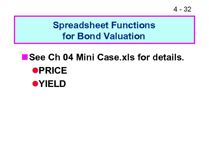4 - 32 Spreadsheet Functions for Bond Valuation n See Ch 04 Mini Case.