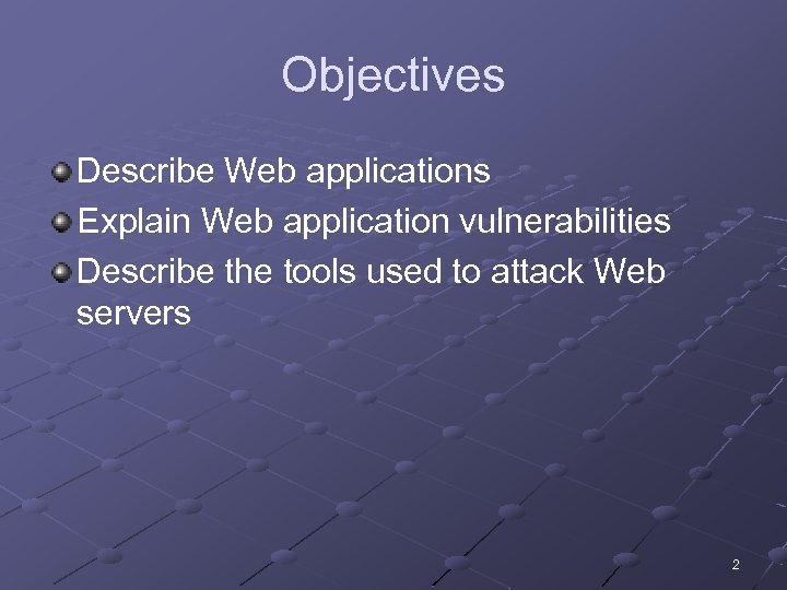 Objectives Describe Web applications Explain Web application vulnerabilities Describe the tools used to attack