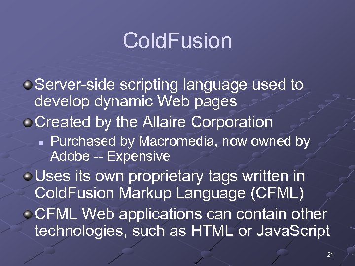 Cold. Fusion Server-side scripting language used to develop dynamic Web pages Created by the