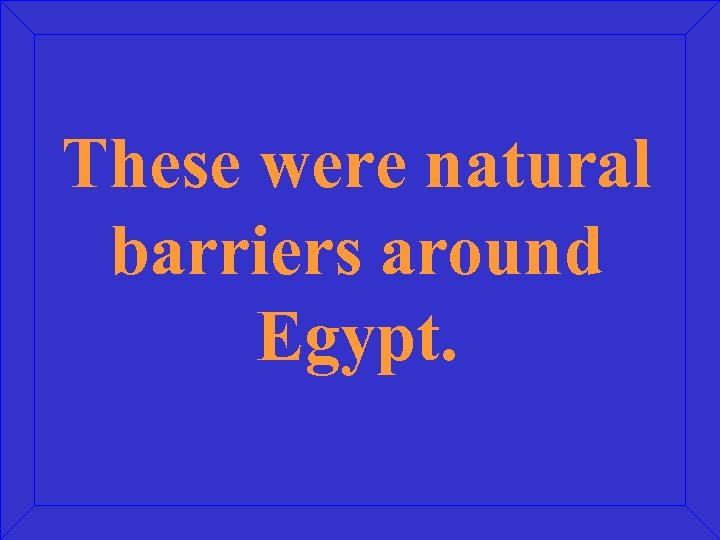 These were natural barriers around Egypt. 