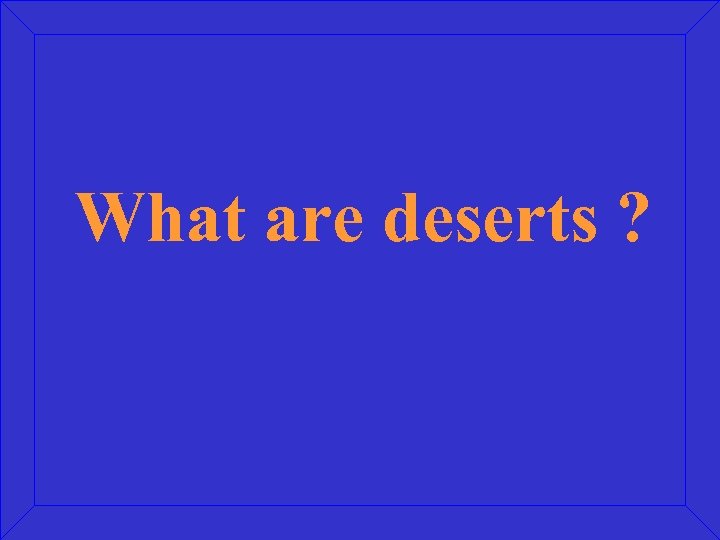 What are deserts ? 