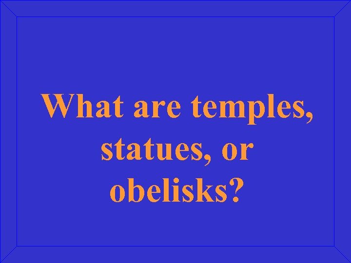What are temples, statues, or obelisks? 