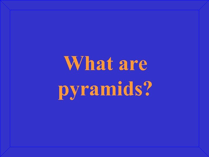 What are pyramids? 