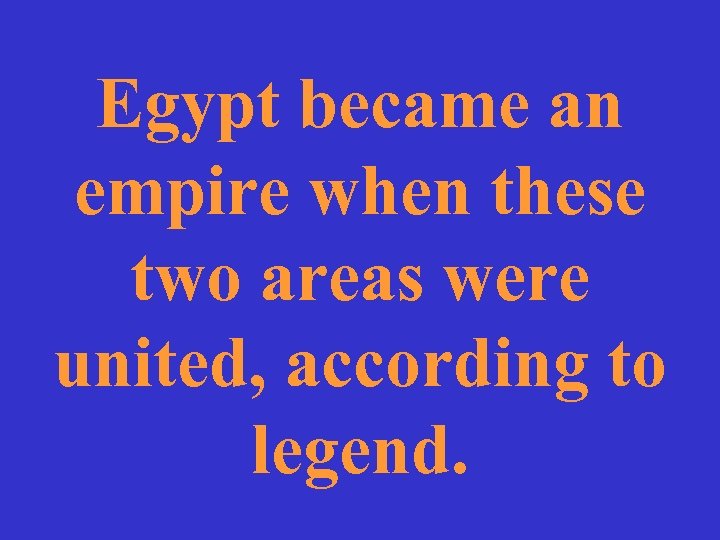 Egypt became an empire when these two areas were united, according to legend. 