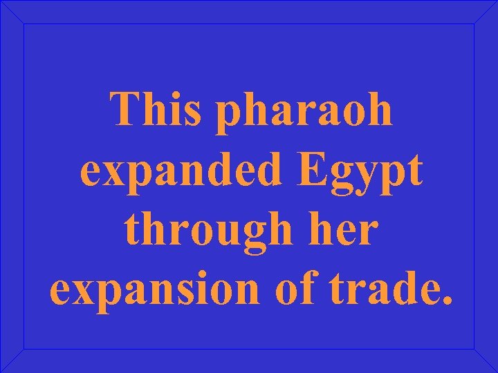 This pharaoh expanded Egypt through her expansion of trade. 