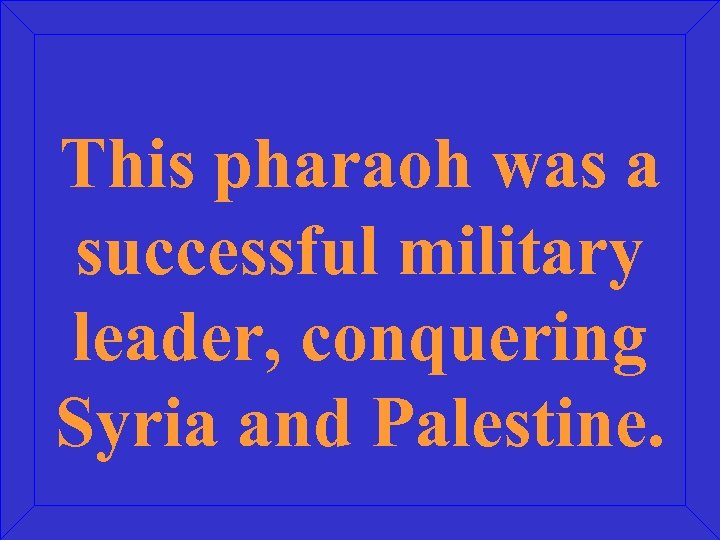This pharaoh was a successful military leader, conquering Syria and Palestine. 