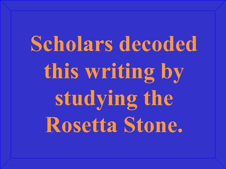 Scholars decoded this writing by studying the Rosetta Stone. 