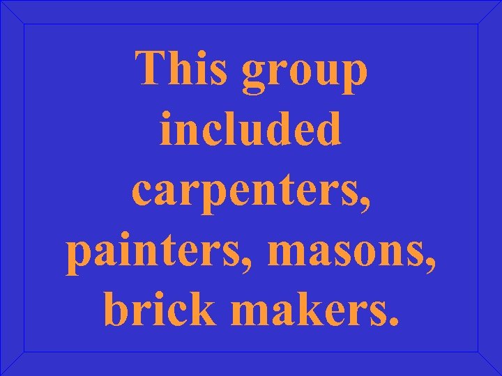 This group included carpenters, painters, masons, brick makers. 