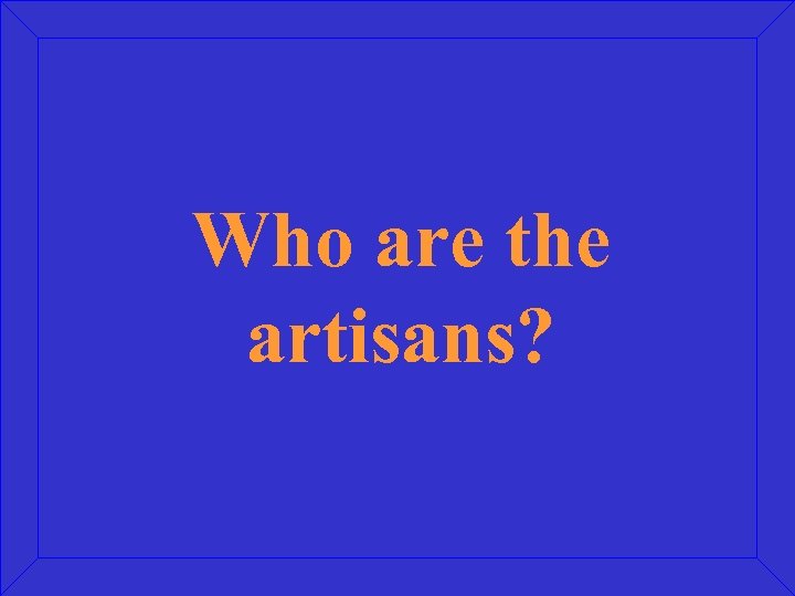 Who are the artisans? 