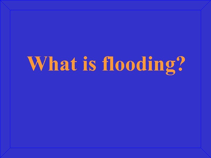 What is flooding? 