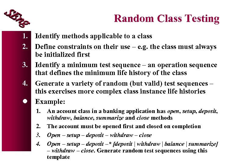 Random Class Testing 1. Identify methods applicable to a class 2. Define constraints on