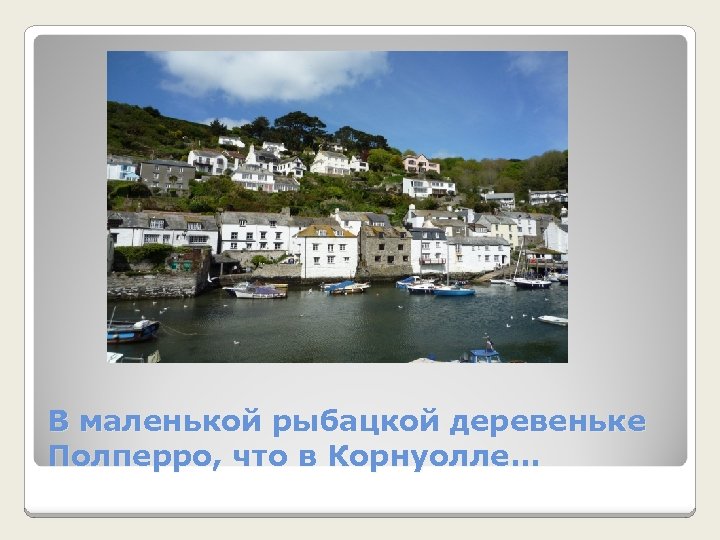 В маленькой рыбацкой деревеньке Полперро, что в Корнуолле. . . 