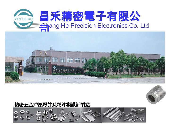 昌禾精密電子有限公 Chang He Precision Electronics Co. Ltd 司 精密五金沖壓零件及精沖模設計製造 