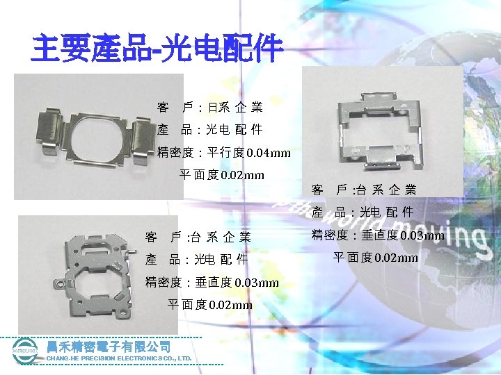 主要產品-光电配件 客 戶：日系 企 業 產 品：光电 配 件 精密度：平行 度 0. 04 mm