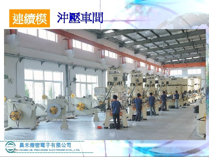連續模 沖壓車間 昌禾精密電子有限公司 CHANG-HE PRECISION ELECTRONICS CO. , LTD. 