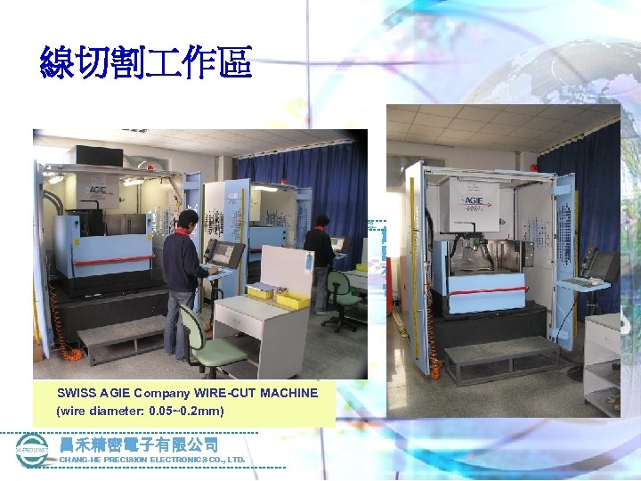 線切割 作區 昌禾精 密電子 有限公 司 CHANG-HE PRECISION ELECTRONICS CO. , LTD. SWISS AGIE