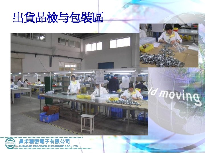 出貨品檢与包裝區 昌禾精密電子有限公司 CHANG-HE PRECISION ELECTRONICS CO. , LTD. 