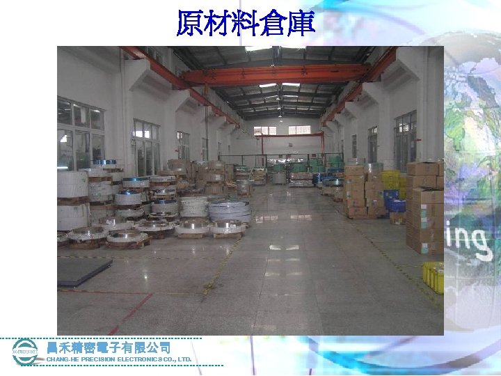 原材料倉庫 昌禾精密電子有限公司 CHANG-HE PRECISION ELECTRONICS CO. , LTD. 