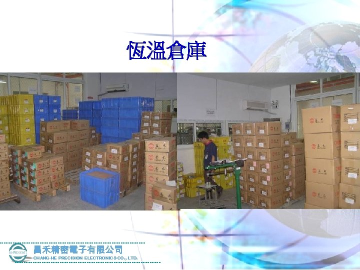 恆溫倉庫 昌禾精密電子有限公司 CHANG-HE PRECISION ELECTRONICS CO. , LTD. 